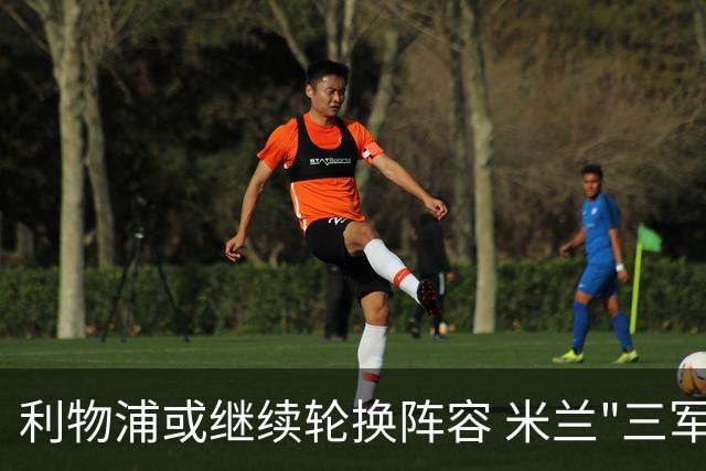 利物浦或继续轮换阵容 米兰"三军用命"有机可乘?